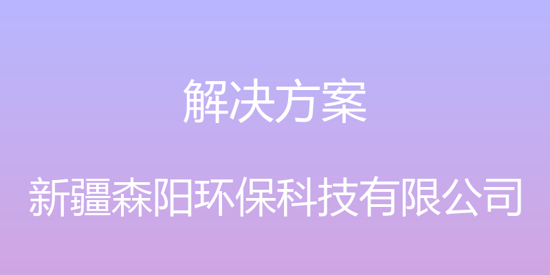 解决方案 - 新疆森阳环保科技有限公司