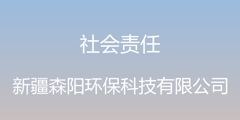 社会责任 - 新疆森阳环保科技有限公司