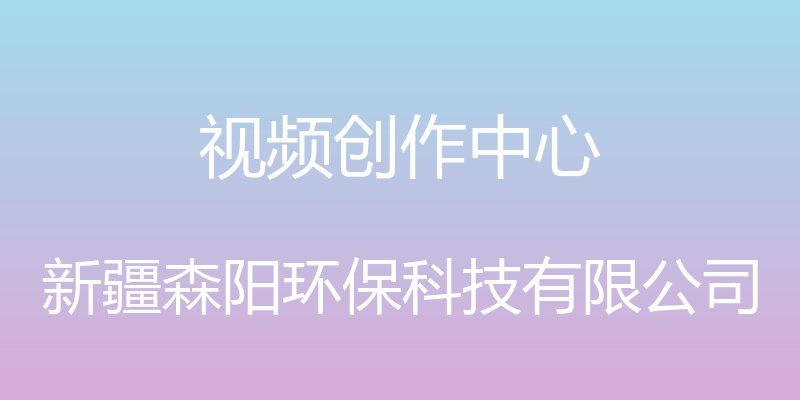 视频创作中心 - 新疆森阳环保科技有限公司