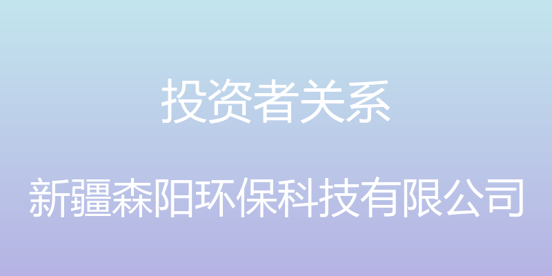 投资者关系 - 新疆森阳环保科技有限公司