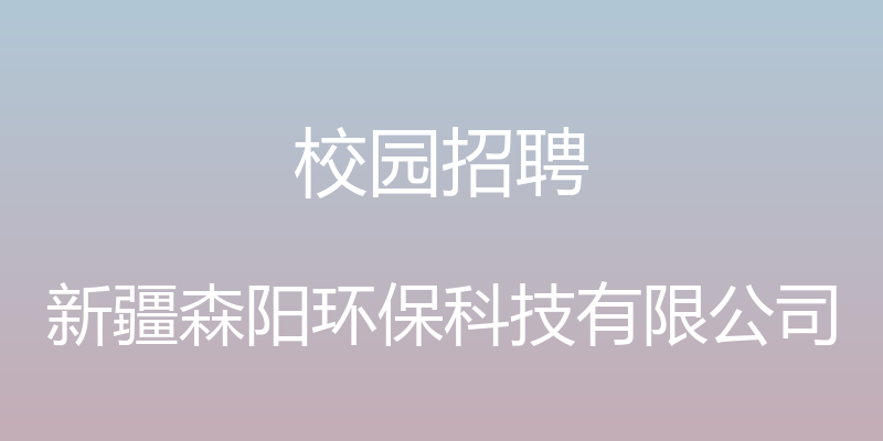 校园招聘 - 新疆森阳环保科技有限公司